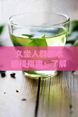 久坐人群茶水选择指南：了解不同茶叶的功效与适用场景