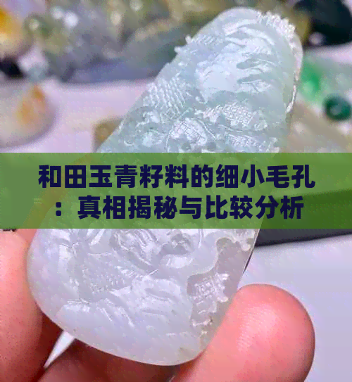 和田玉青籽料的细小毛孔：真相揭秘与比较分析