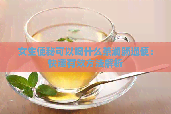 女生便秘可以喝什么茶润肠通便：快速有效方法解析