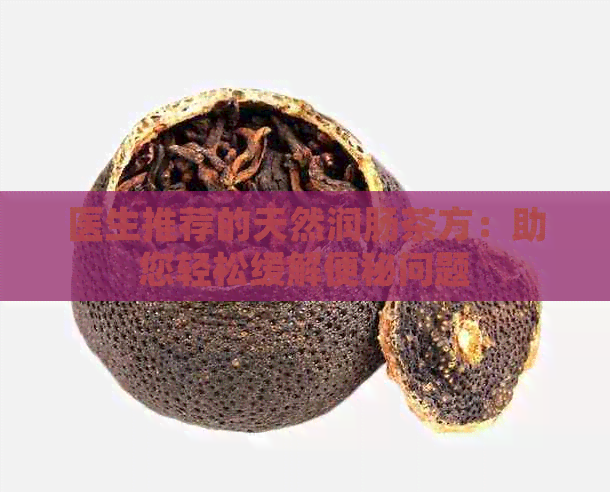 医生推荐的天然润肠茶方：助您轻松缓解便秘问题