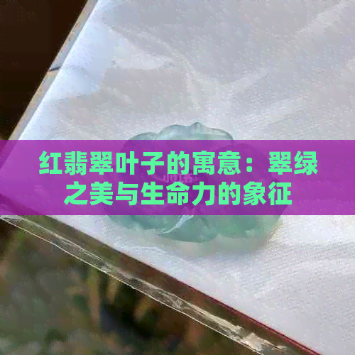 红翡翠叶子的寓意：翠绿之美与生命力的象征