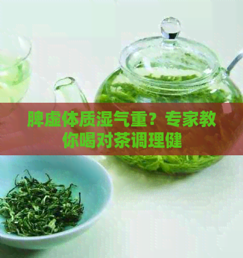 脾虚体质湿气重？专家教你喝对茶调理健