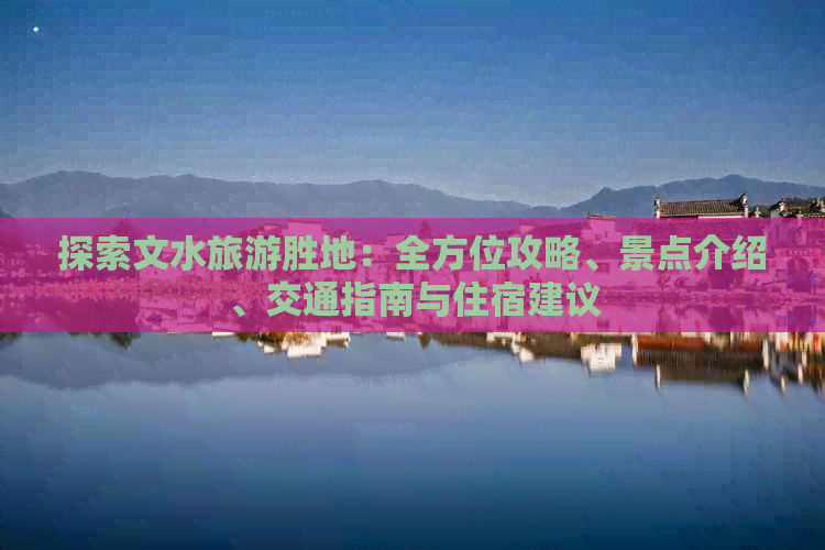 探索文水旅游胜地：全方位攻略、景点介绍、交通指南与住宿建议