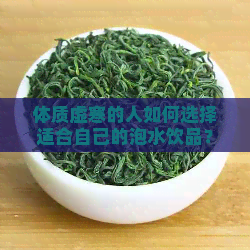 体质虚寒的人如何选择适合自己的泡水饮品？