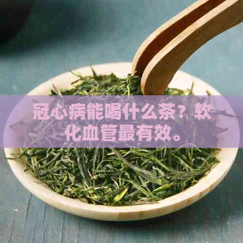 冠心病能喝什么茶？软化血管最有效。