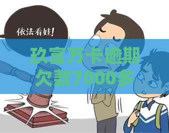 玖富万卡逾期欠款7000多，如何妥善处理？可能的解决方案和建议