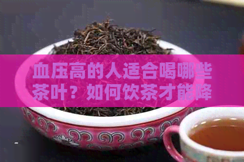 血压高的人适合喝哪些茶叶？如何饮茶才能降低血压？