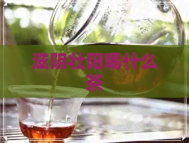 滋阴壮阳喝什么茶