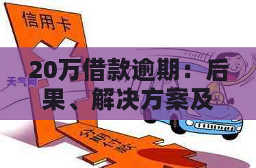 20万借款逾期：后果、解决方案及法律责任分析