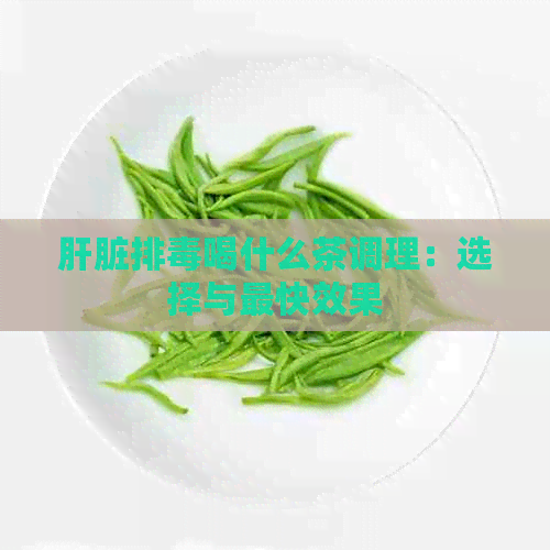 肝脏排喝什么茶调理：选择与最快效果