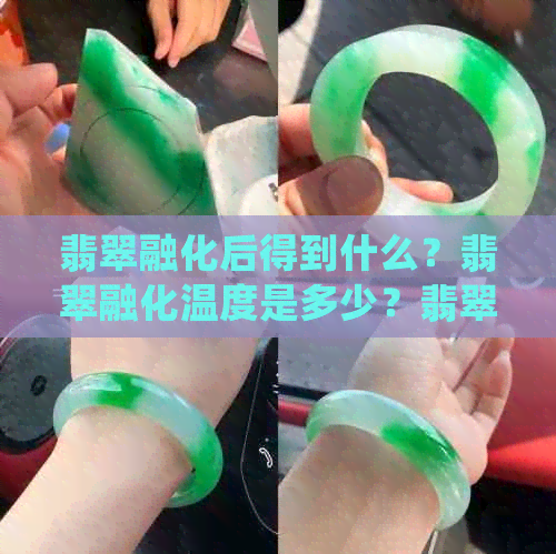 翡翠融化后得到什么？翡翠融化温度是多少？翡翠融化后再凝固还是翡翠吗？