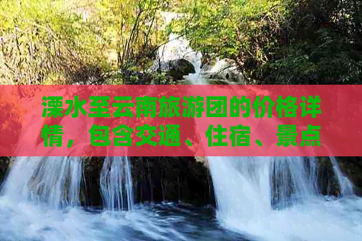 溧水至云南旅游团的价格详情，包含交通、住宿、景点门票等费用信息