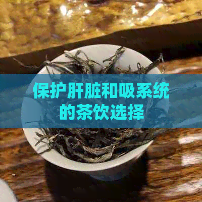 保护肝脏和吸系统的茶饮选择