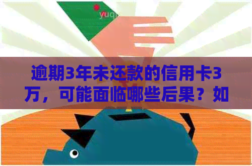 逾期3年未还款的信用卡3万，可能面临哪些后果？如何解决？