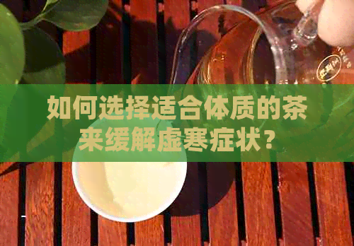 如何选择适合体质的茶来缓解虚寒症状？