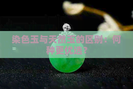 染色玉与天然玉的区别：何种更优选？