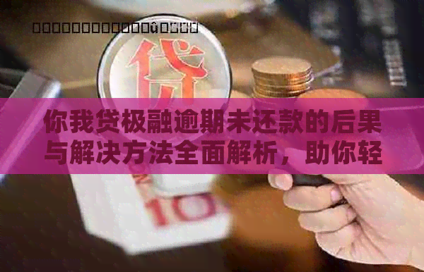 你我贷极融逾期未还款的后果与解决方法全面解析，助你轻松应对