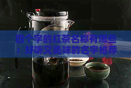 四个字的红茶名称有哪些：好听又美味的名字推荐