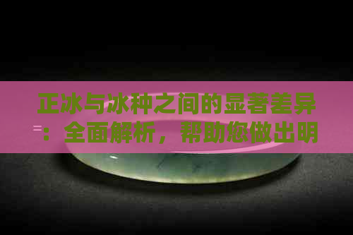 正冰与冰种之间的显著差异：全面解析，帮助您做出明智选择