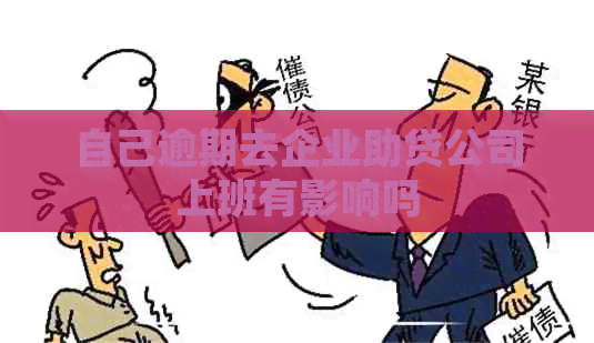 自己逾期去企业助贷公司上班有影响吗