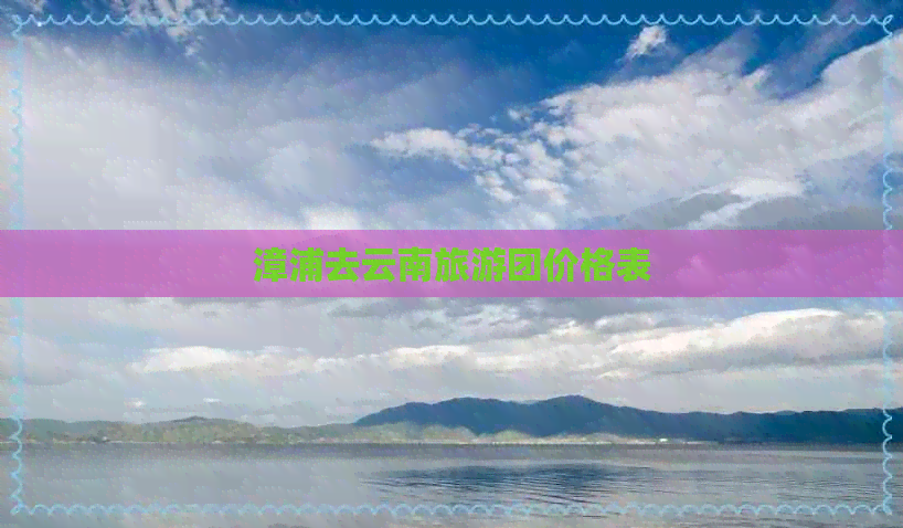 漳浦去云南旅游团价格表