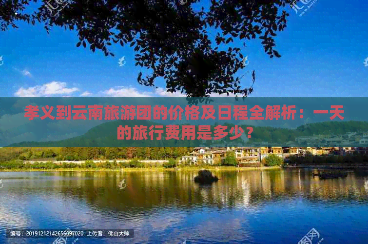 孝义到云南旅游团的价格及日程全解析：一天的旅行费用是多少？