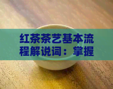 红茶茶艺基本流程解说词：掌握红茶冲泡技巧，品味优雅生活