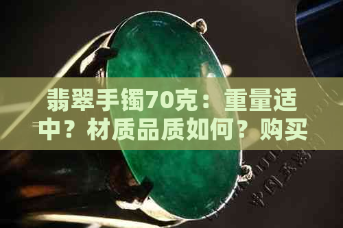 翡翠手镯70克：重量适中？材质品质如何？购买建议与保养方法