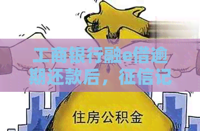 工商银行融e借逾期还款后，记录多久能消除？