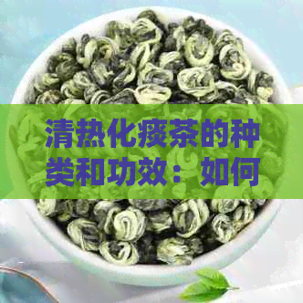 清热化痰茶的种类和功效：如何选择最适合您的茶来缓解症状