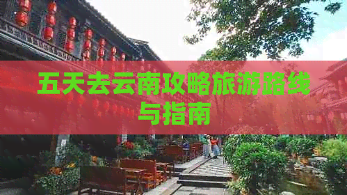 五天去云南攻略旅游路线与指南