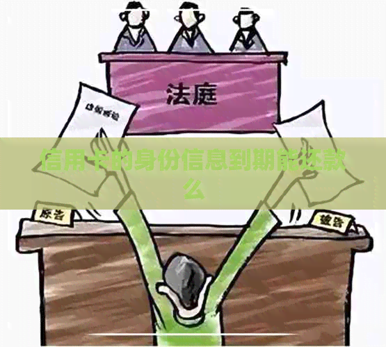 信用卡的身份信息到期能还款么