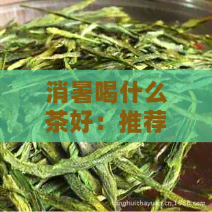 消暑喝什么茶好：推荐几种有效饮品