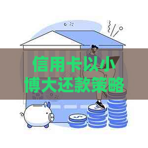 信用卡以小博大还款策略与风险控制：含义、方法及实践