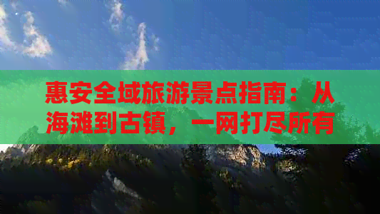 惠安全域旅游景点指南：从海滩到古镇，一网打尽所有必去胜地！