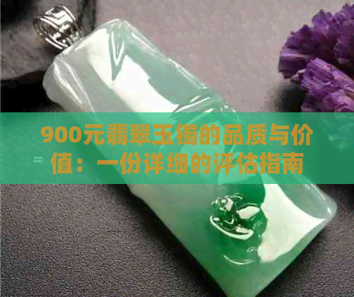 900元翡翠玉镯的品质与价值：一份详细的评估指南