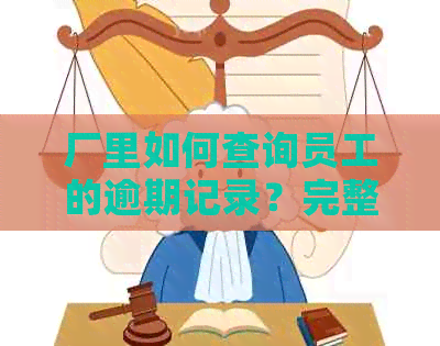 厂里如何查询员工的逾期记录？完整操作步骤解析