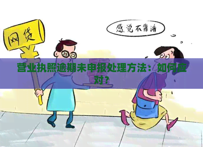 营业执照逾期未申报处理方法：如何应对？