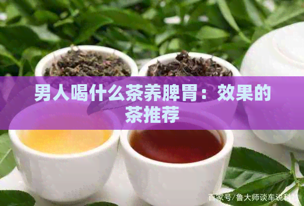 男人喝什么茶养脾胃：效果的茶推荐