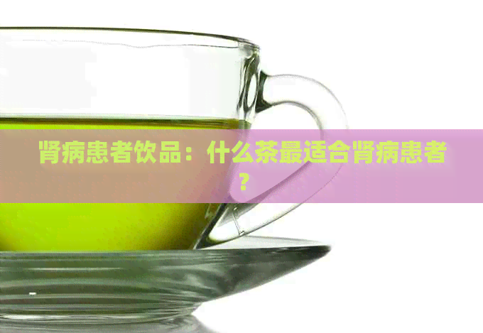 肾病患者饮品：什么茶最适合肾病患者？