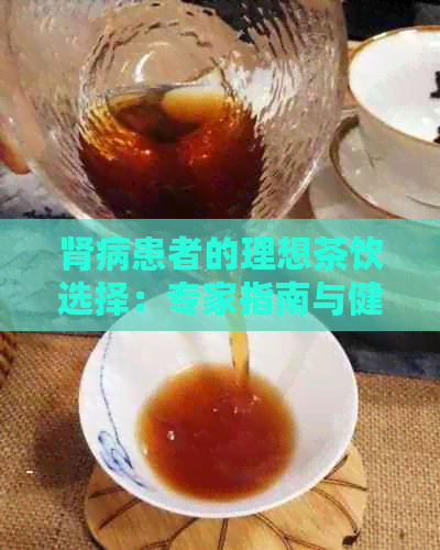 肾病患者的理想茶饮选择：专家指南与健茶推荐