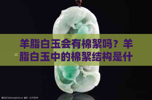 羊脂白玉会有棉絮吗？羊脂白玉中的棉絮结构是什么？