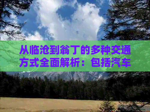 从临沧到翁丁的多种交通方式全面解析：包括汽车、火车和长途客车