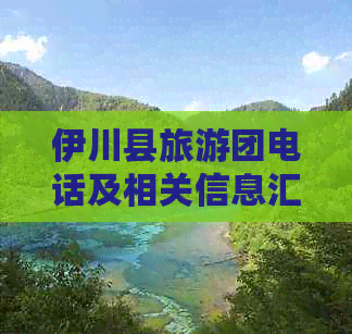 伊川县旅游团电话及相关信息汇总：如何联系、费用、景点推荐等一应俱全