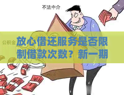 放心借还服务是否限制借款次数？新一期还款后我可以再次借款吗？