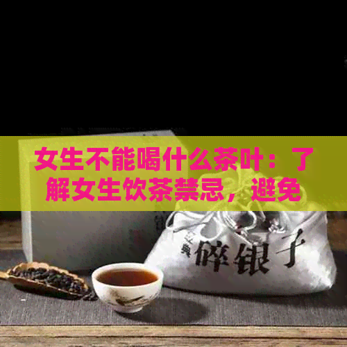 女生不能喝什么茶叶：了解女生饮茶禁忌，避免不良反应