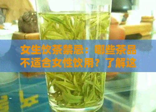 女生饮茶禁忌：哪些茶品不适合女性饮用？了解这些可避免不良反应