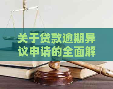 关于贷款逾期异议申请的全面解答：解决用户可能遇到的各种问题