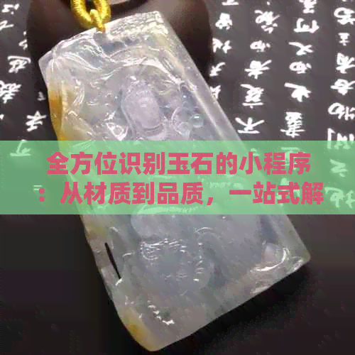 全方位识别玉石的小程序：从材质到品质，一站式解决您的疑问