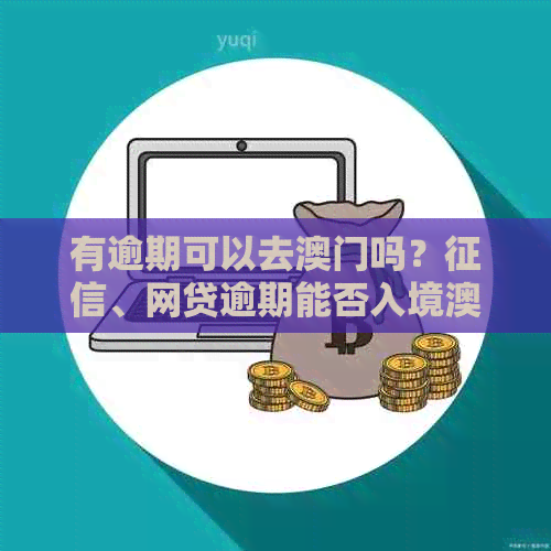 有逾期可以去吗？、网贷逾期能否入境？